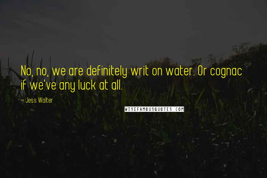 Jess Walter quotes: No, no, we are definitely writ on water. Or cognac if we've any luck at all.