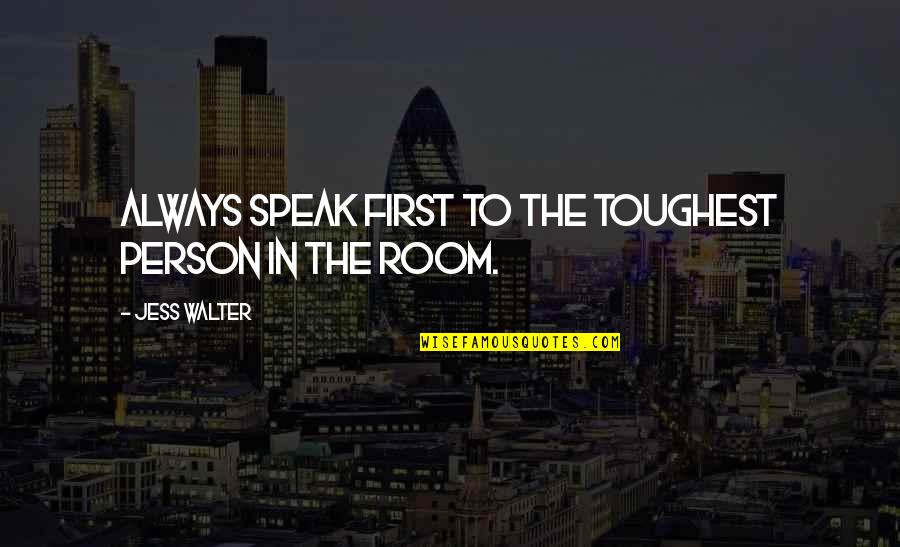 Jess Walter Quotes By Jess Walter: Always speak first to the toughest person in