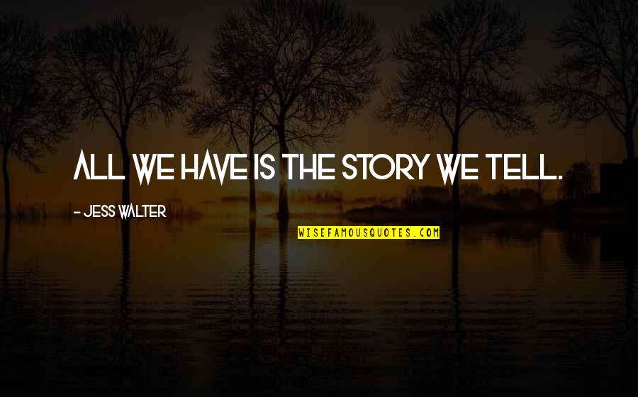 Jess Walter Quotes By Jess Walter: All we have is the story we tell.