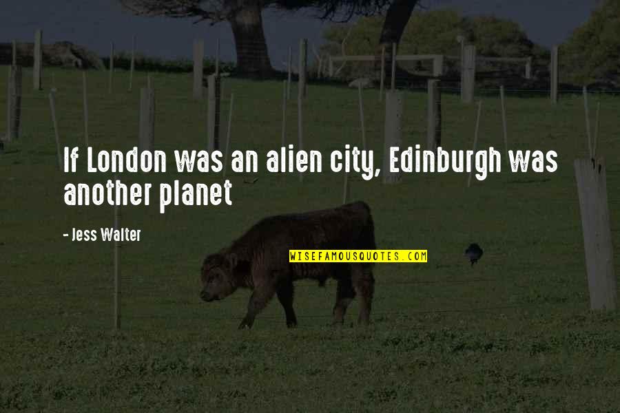 Jess Walter Quotes By Jess Walter: If London was an alien city, Edinburgh was