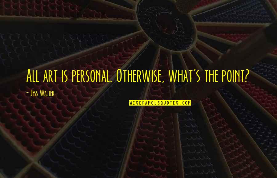 Jess Walter Quotes By Jess Walter: All art is personal. Otherwise, what's the point?