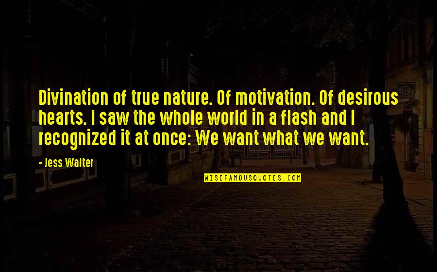 Jess Walter Quotes By Jess Walter: Divination of true nature. Of motivation. Of desirous