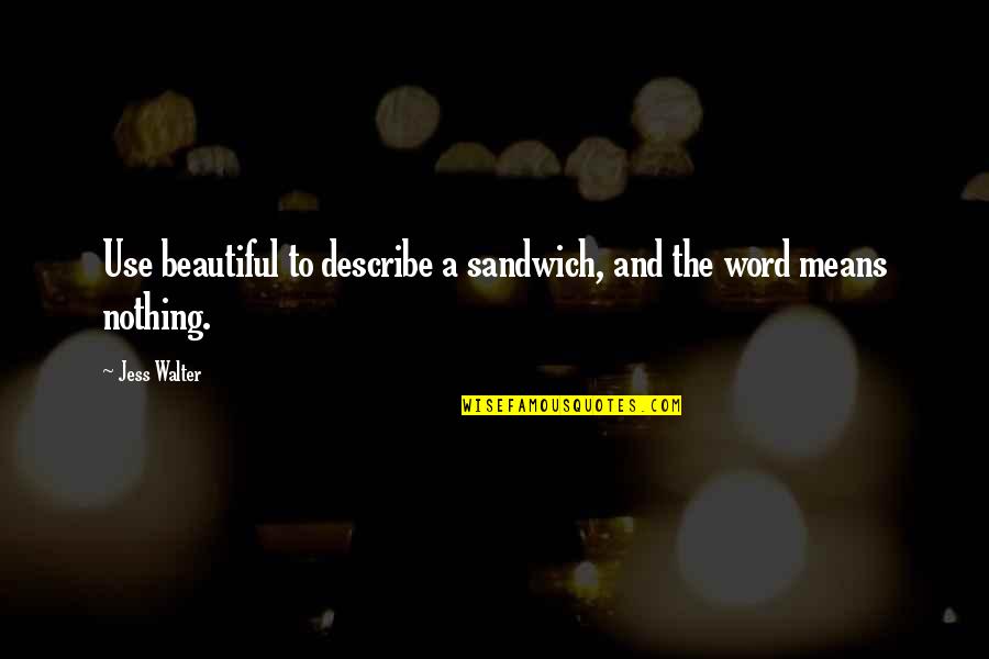 Jess Walter Quotes By Jess Walter: Use beautiful to describe a sandwich, and the
