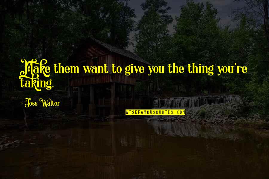 Jess Walter Quotes By Jess Walter: Make them want to give you the thing