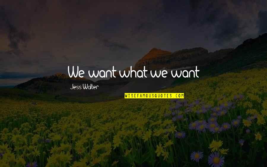 Jess Walter Quotes By Jess Walter: We want what we want