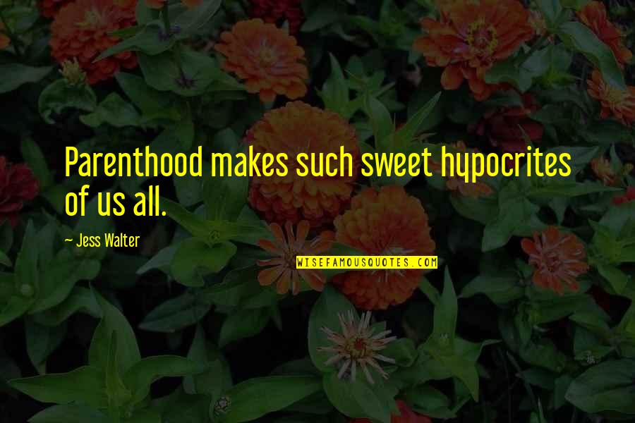 Jess Walter Quotes By Jess Walter: Parenthood makes such sweet hypocrites of us all.
