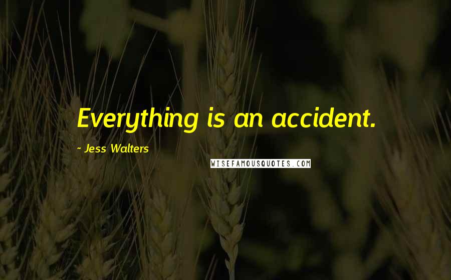 Jess Walters quotes: Everything is an accident.