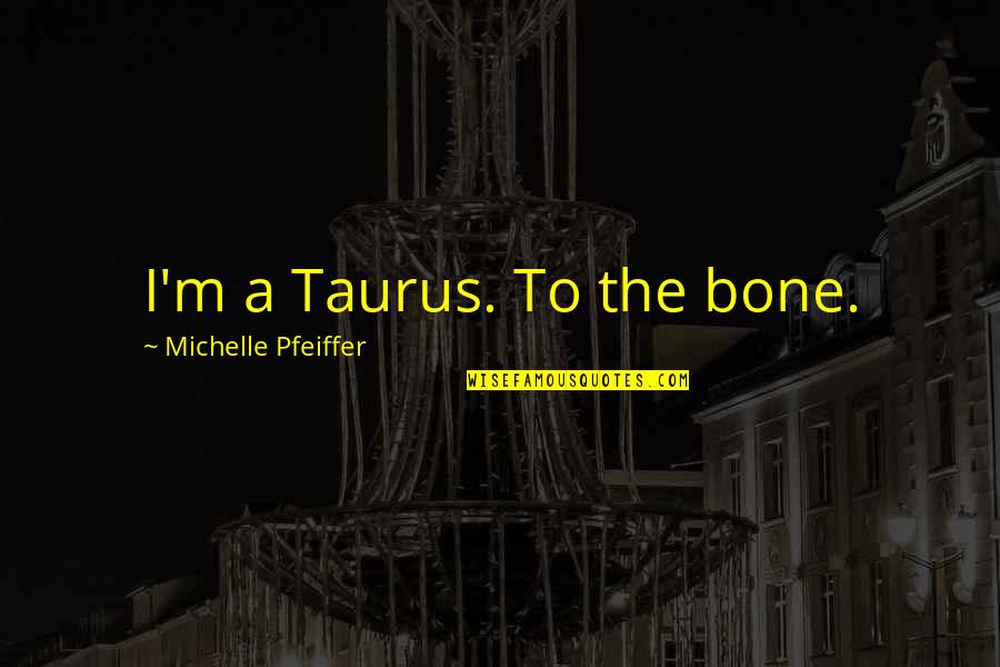 Jess Willard Quotes By Michelle Pfeiffer: I'm a Taurus. To the bone.