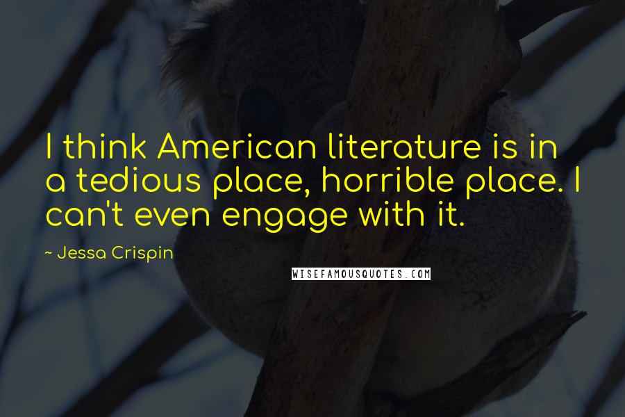 Jessa Crispin quotes: I think American literature is in a tedious place, horrible place. I can't even engage with it.