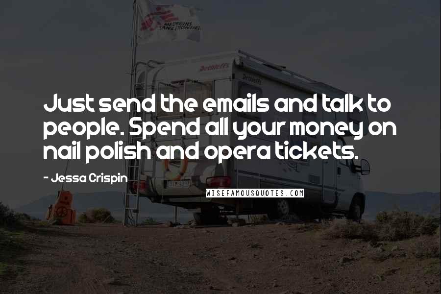 Jessa Crispin quotes: Just send the emails and talk to people. Spend all your money on nail polish and opera tickets.