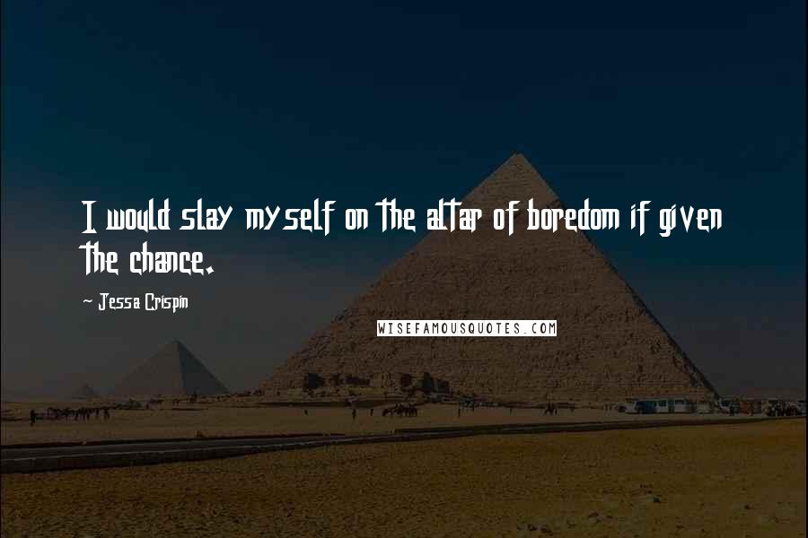 Jessa Crispin quotes: I would slay myself on the altar of boredom if given the chance.