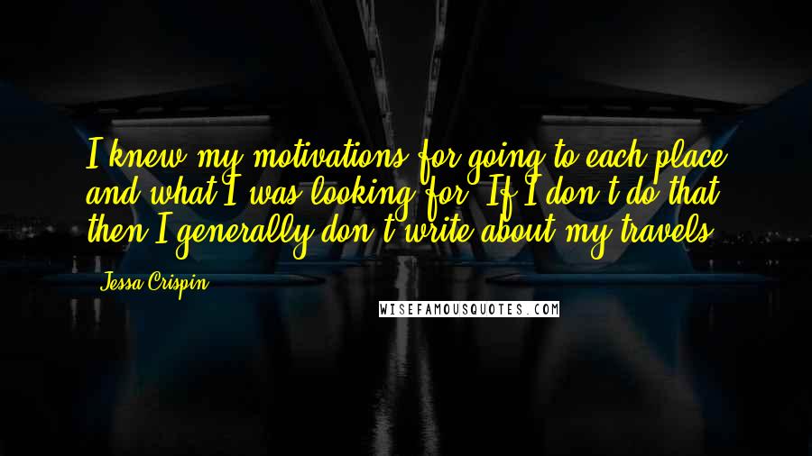 Jessa Crispin quotes: I knew my motivations for going to each place and what I was looking for. If I don't do that then I generally don't write about my travels.