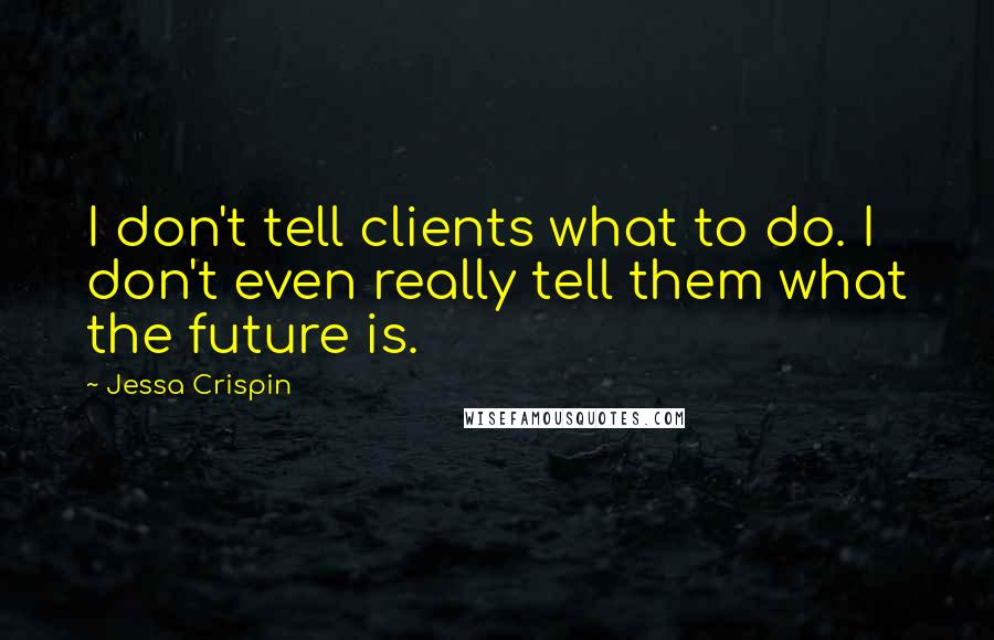 Jessa Crispin quotes: I don't tell clients what to do. I don't even really tell them what the future is.