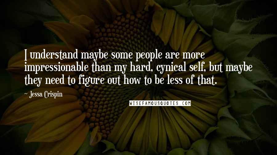 Jessa Crispin quotes: I understand maybe some people are more impressionable than my hard, cynical self, but maybe they need to figure out how to be less of that.