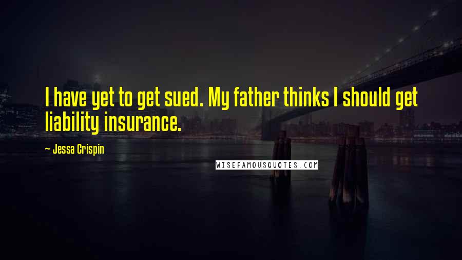 Jessa Crispin quotes: I have yet to get sued. My father thinks I should get liability insurance.