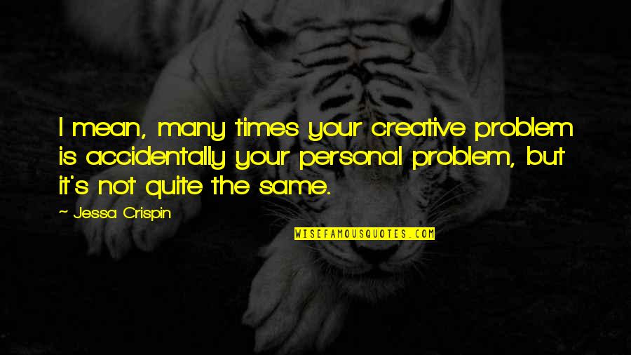 Jessa Crispin Quotes By Jessa Crispin: I mean, many times your creative problem is