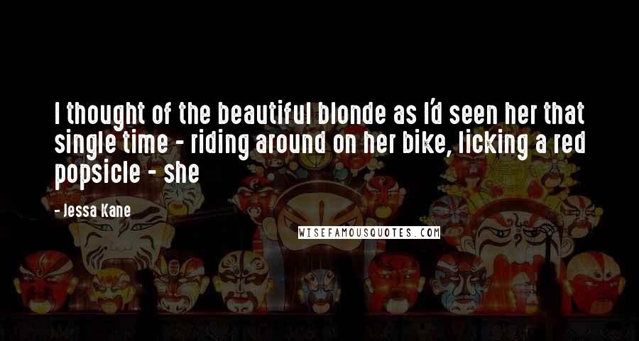 Jessa Kane quotes: I thought of the beautiful blonde as I'd seen her that single time - riding around on her bike, licking a red popsicle - she
