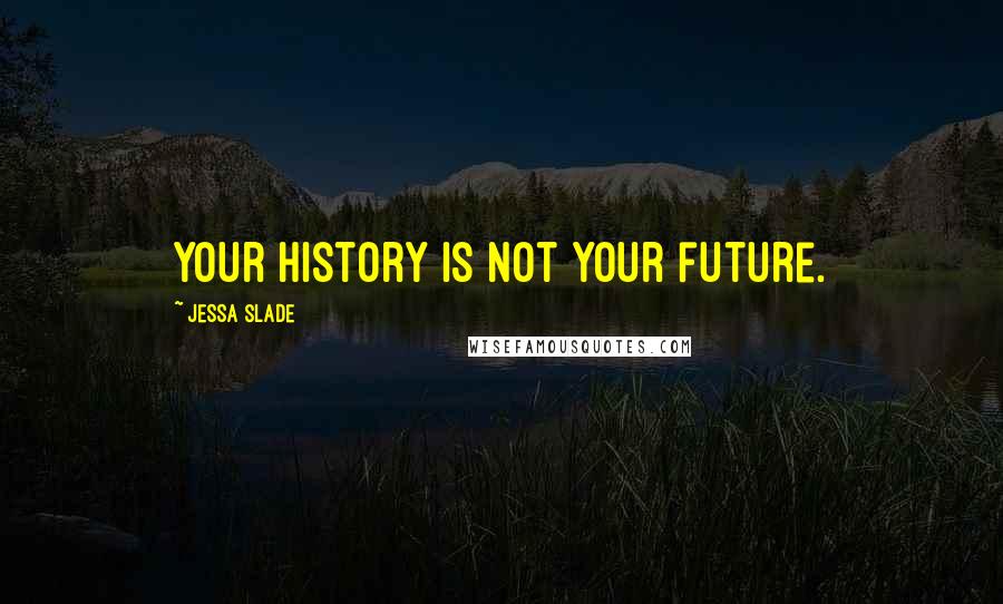 Jessa Slade quotes: Your history is not your future.