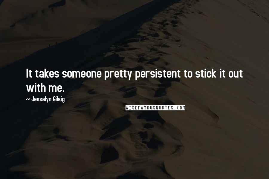 Jessalyn Gilsig quotes: It takes someone pretty persistent to stick it out with me.