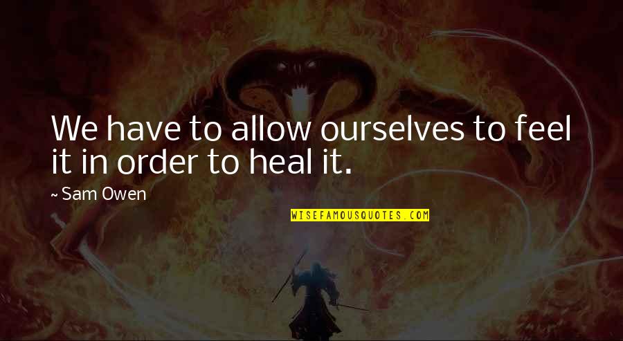 Jessamin Olea Quotes By Sam Owen: We have to allow ourselves to feel it