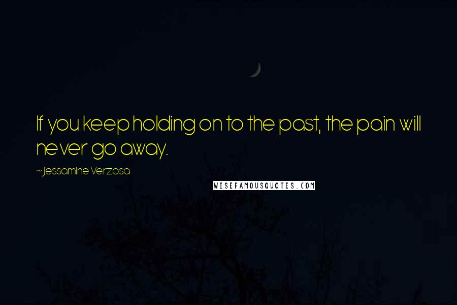 Jessamine Verzosa quotes: If you keep holding on to the past, the pain will never go away.