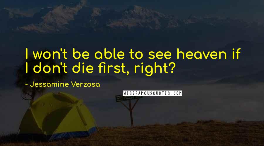 Jessamine Verzosa quotes: I won't be able to see heaven if I don't die first, right?