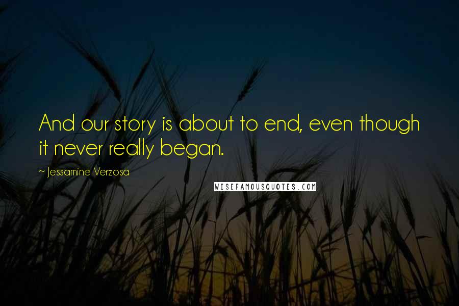 Jessamine Verzosa quotes: And our story is about to end, even though it never really began.