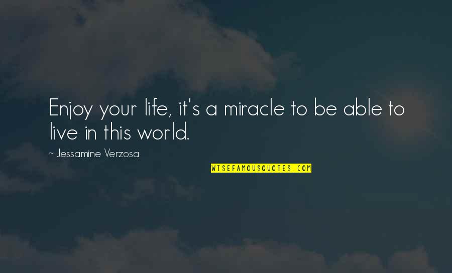 Jessamine's Quotes By Jessamine Verzosa: Enjoy your life, it's a miracle to be Jessamine's Quotes By Jessamine Verzosa: Enjoy your life, it's a miracle to be