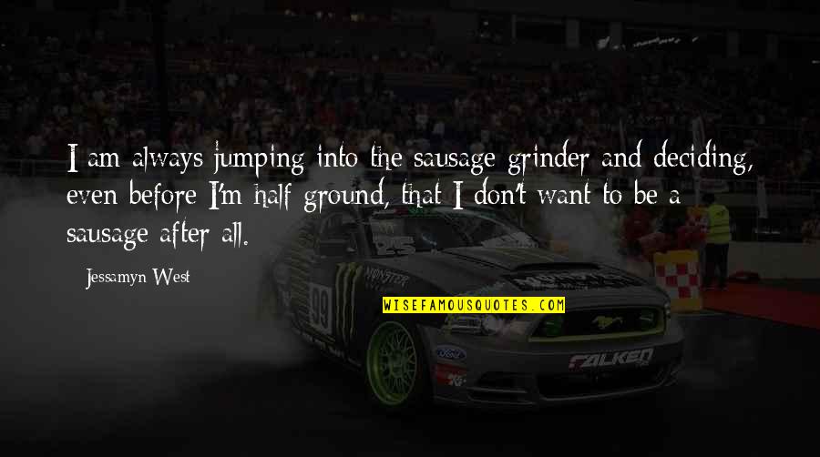 Jessamyn Quotes By Jessamyn West: I am always jumping into the sausage grinder Jessamyn Quotes By Jessamyn West: I am always jumping into the sausage grinder