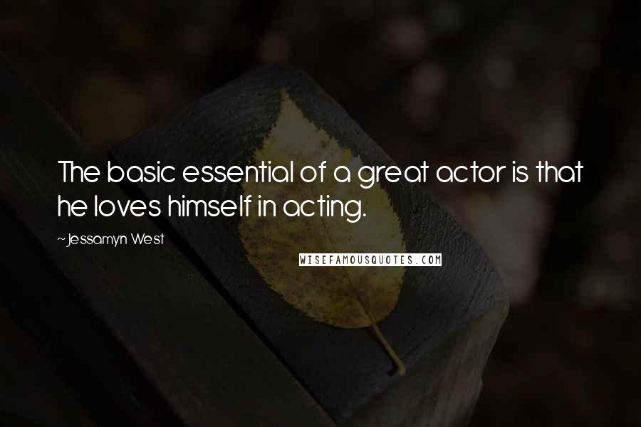 Jessamyn West quotes: The basic essential of a great actor is that he loves himself in acting.