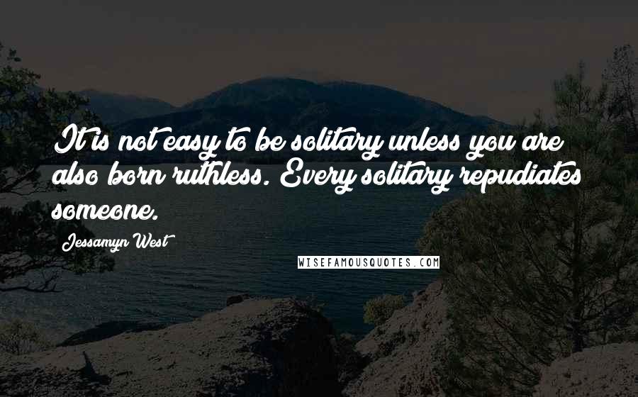 Jessamyn West quotes: It is not easy to be solitary unless you are also born ruthless. Every solitary repudiates someone.