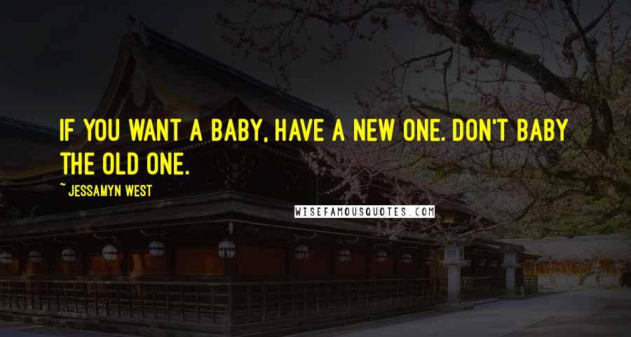 Jessamyn West quotes: If you want a baby, have a new one. Don't baby the old one.