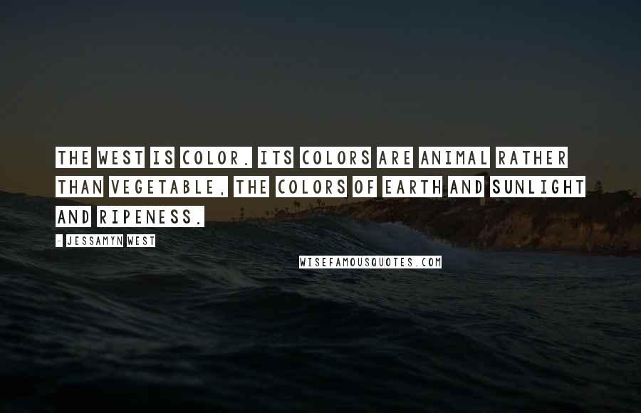 Jessamyn West quotes: The West is color. Its colors are animal rather than vegetable, the colors of earth and sunlight and ripeness.