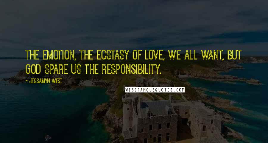 Jessamyn West quotes: The emotion, the ecstasy of love, we all want, but God spare us the responsibility.