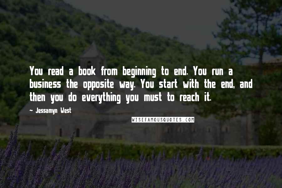 Jessamyn West quotes: You read a book from beginning to end. You run a business the opposite way. You start with the end, and then you do everything you must to reach it. Jessamyn West quotes: You read a book from beginning to end. You run a business the opposite way. You start with the end, and then you do everything you must to reach it.