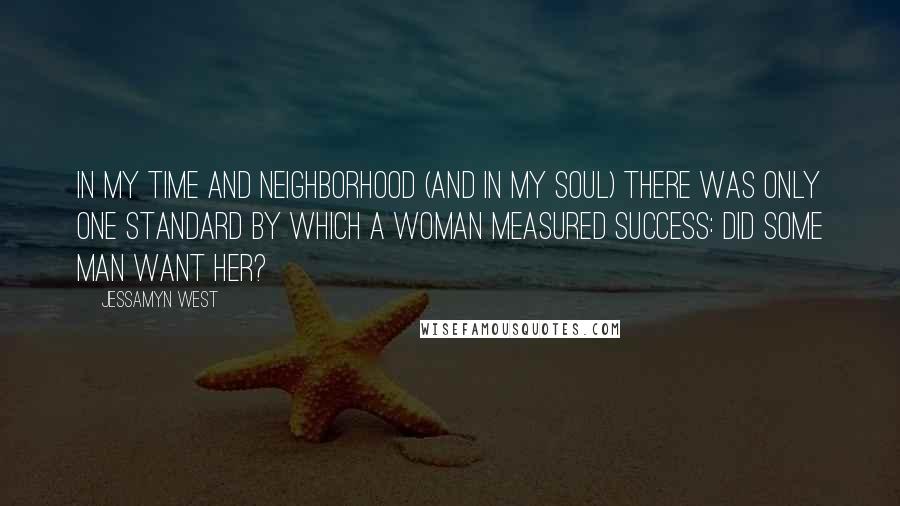 Jessamyn West quotes: In my time and neighborhood (and in my soul) there was only one standard by which a woman measured success: did some man want her? Jessamyn West quotes: In my time and neighborhood (and in my soul) there was only one standard by which a woman measured success: did some man want her?