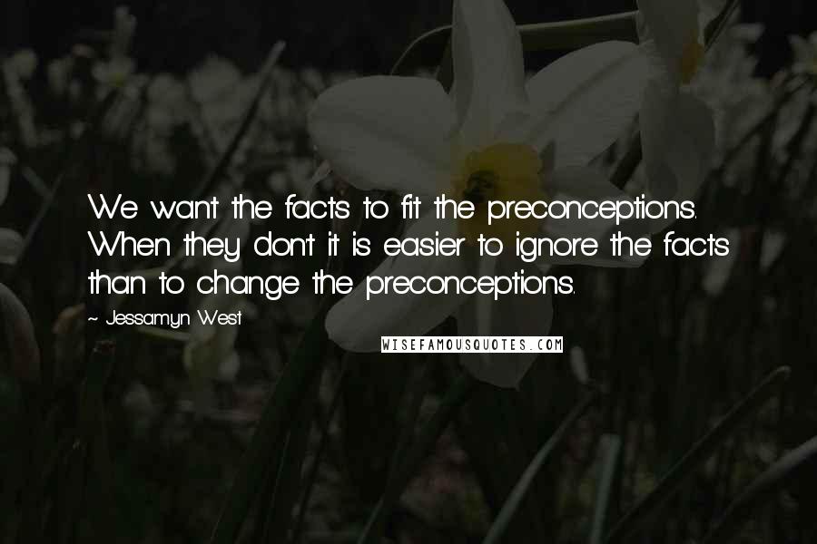 Jessamyn West quotes: We want the facts to fit the preconceptions. When they don't it is easier to ignore the facts than to change the preconceptions. Jessamyn West quotes: We want the facts to fit the preconceptions. When they don't it is easier to ignore the facts than to change the preconceptions.