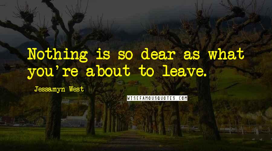 Jessamyn West quotes: Nothing is so dear as what you're about to leave.