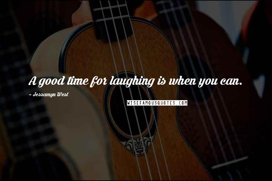 Jessamyn West quotes: A good time for laughing is when you can.