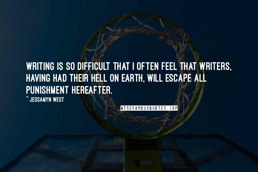 Jessamyn West quotes: Writing is so difficult that I often feel that writers, having had their hell on earth, will escape all punishment hereafter.