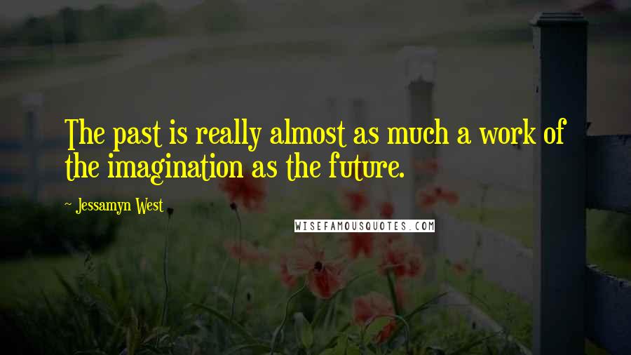 Jessamyn West quotes: The past is really almost as much a work of the imagination as the future.