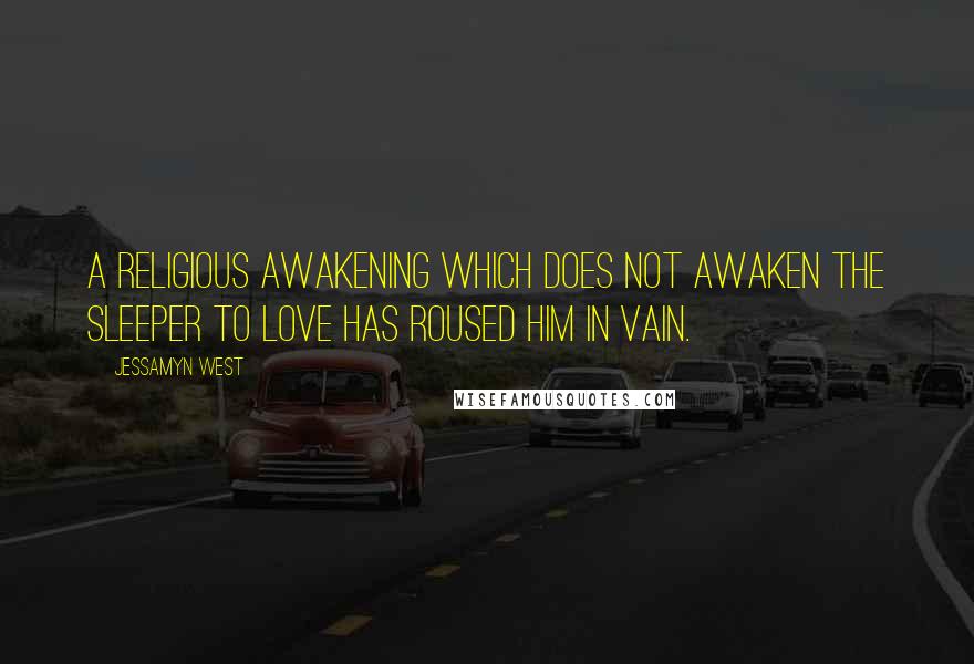 Jessamyn West quotes: A religious awakening which does not awaken the sleeper to love has roused him in vain.