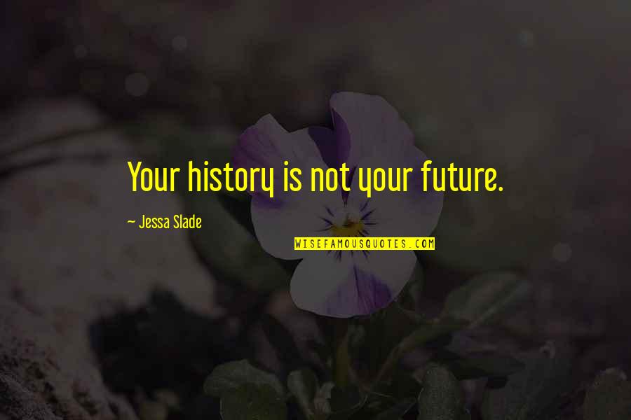 Jessa's Quotes By Jessa Slade: Your history is not your future.