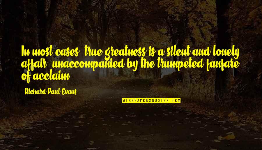 Jessasewald Quotes By Richard Paul Evans: In most cases, true greatness is a silent Jessasewald Quotes By Richard Paul Evans: In most cases, true greatness is a silent