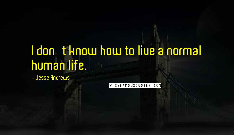 Jesse Andrews quotes: I don't know how to live a normal human life.