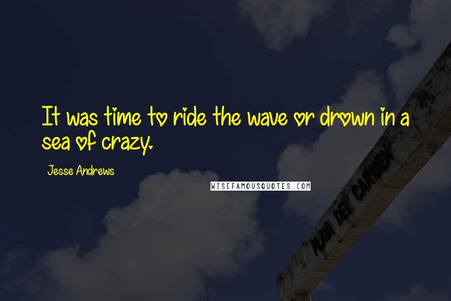 Jesse Andrews quotes: It was time to ride the wave or drown in a sea of crazy.