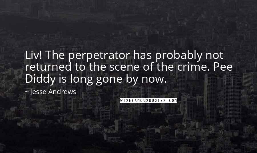 Jesse Andrews quotes: Liv! The perpetrator has probably not returned to the scene of the crime. Pee Diddy is long gone by now.