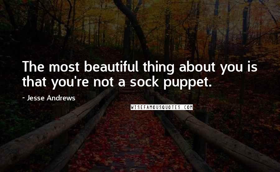 Jesse Andrews quotes: The most beautiful thing about you is that you're not a sock puppet.