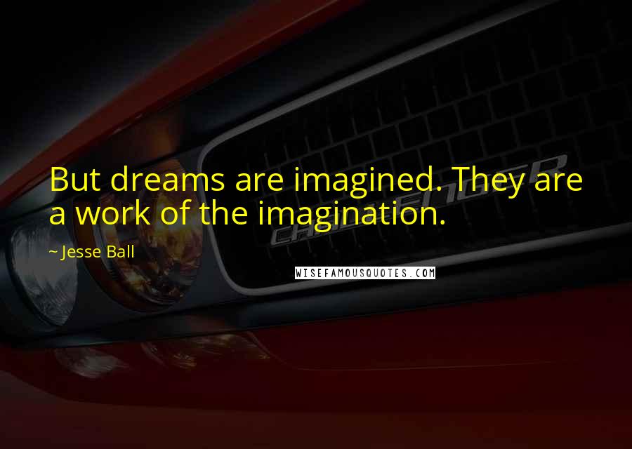 Jesse Ball quotes: But dreams are imagined. They are a work of the imagination.