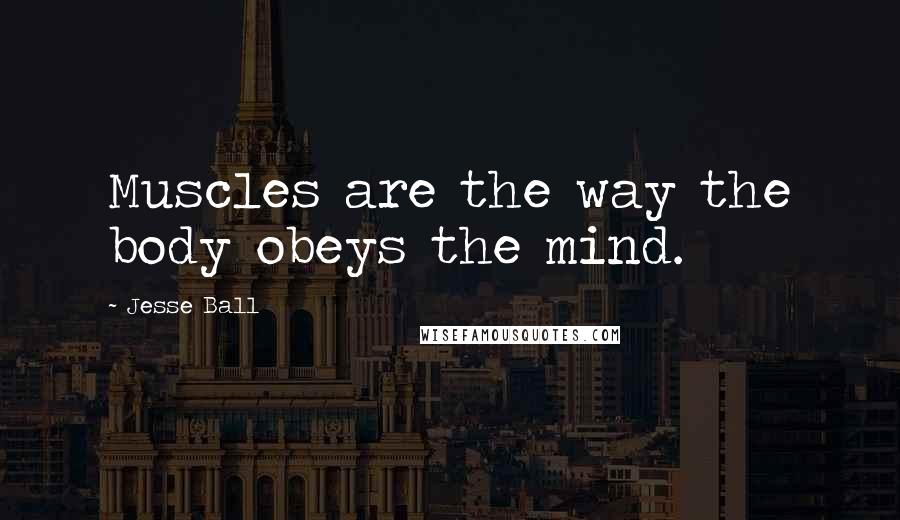 Jesse Ball quotes: Muscles are the way the body obeys the mind.